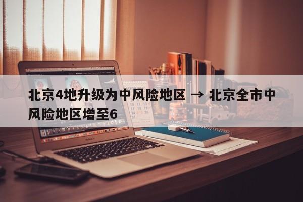北京4地升级为中风险地区 → 北京全市中风险地区增至6