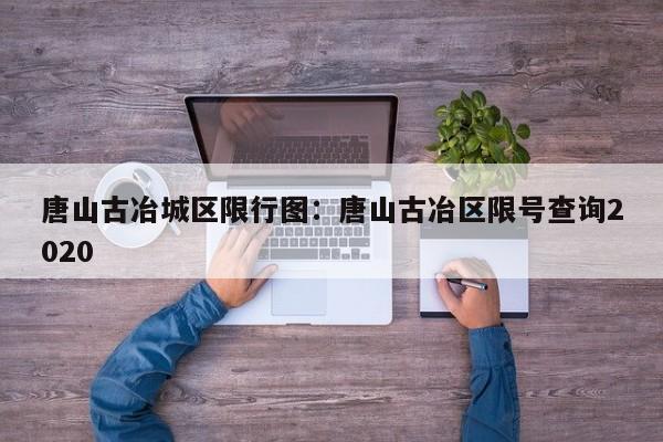 唐山古冶城区限行图:唐山古冶区限号查询2020