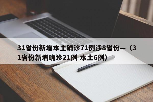 31省份新增本土确诊71例涉8省份—（31省份新增确诊21例 本土6例）