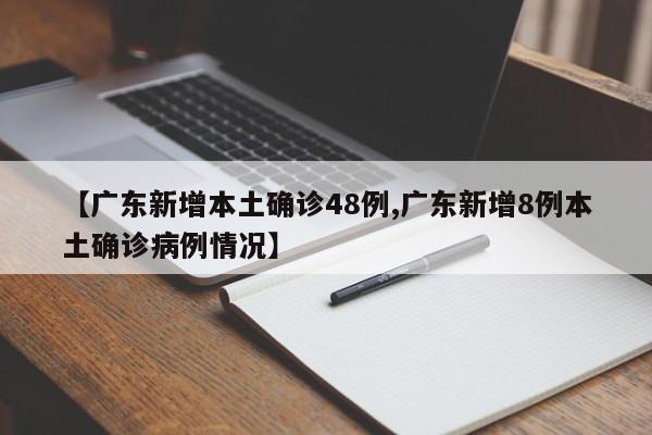 【广东新增本土确诊48例,广东新增8例本土确诊病例情况】
