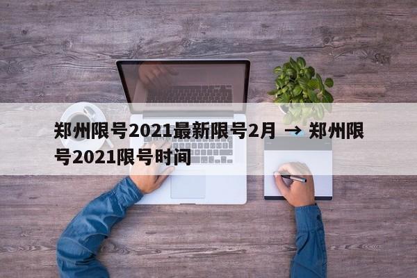 郑州限号2021最新限号2月 → 郑州限号2021限号时间