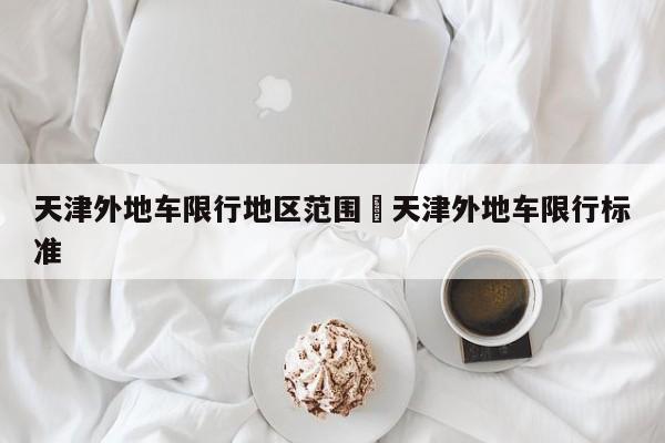 天津外地车限行地区范围›天津外地车限行标准