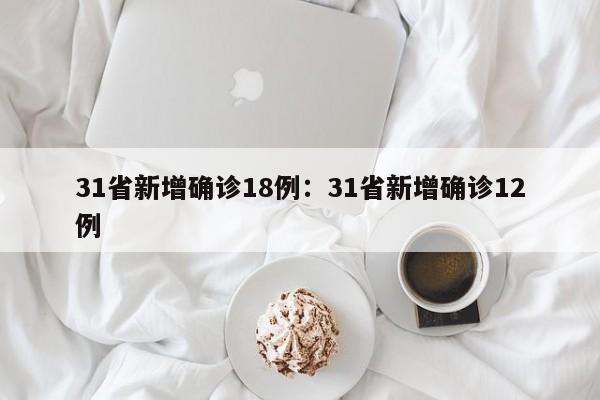 31省新增确诊18例：31省新增确诊12例