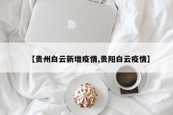 【贵州白云新增疫情,贵阳白云疫情】