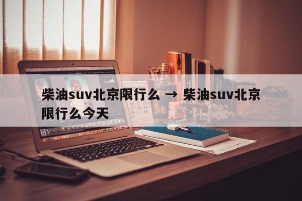 柴油suv北京限行么 → 柴油suv北京限行么今天