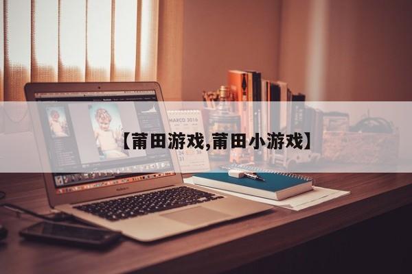 【莆田游戏,莆田小游戏】