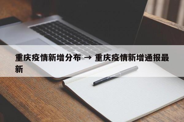 重庆疫情新增分布 → 重庆疫情新增通报最新