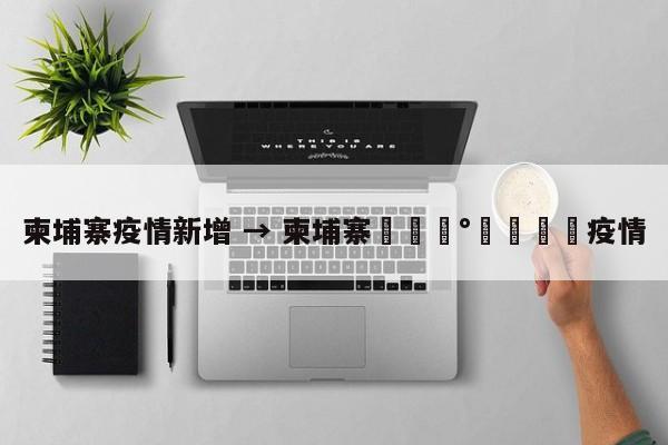 柬埔寨疫情新增 → 柬埔寨🇰🇭疫情