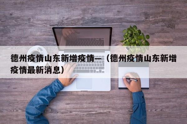 德州疫情山东新增疫情—（德州疫情山东新增疫情最新消息）