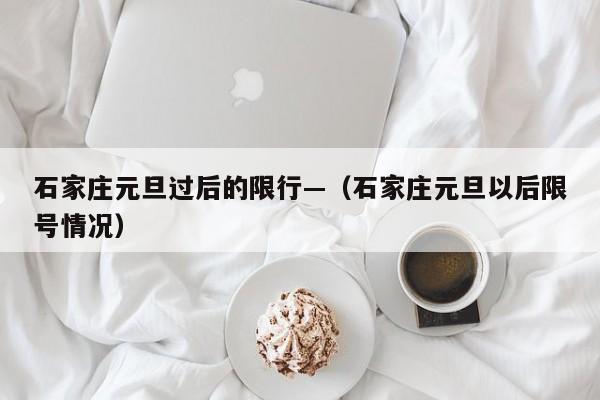 石家庄元旦过后的限行—（石家庄元旦以后限号情况）