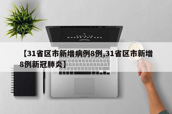 【31省区市新增病例8例,31省区市新增8例新冠肺炎】