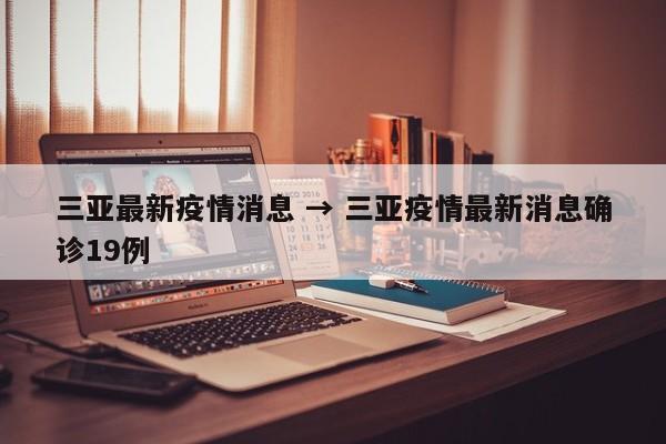 三亚最新疫情消息 → 三亚疫情最新消息确诊19例