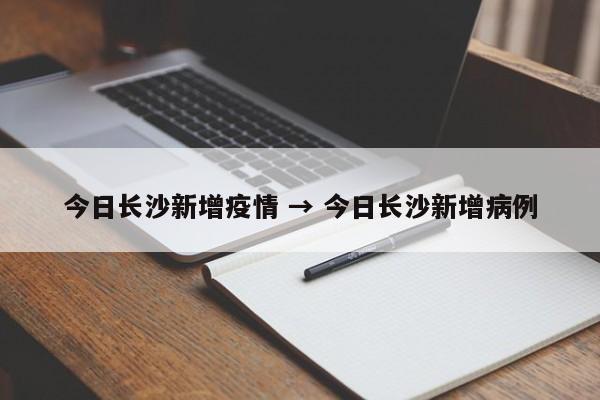 今日长沙新增疫情 → 今日长沙新增病例