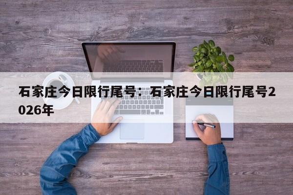 石家庄今日限行尾号：石家庄今日限行尾号2026年