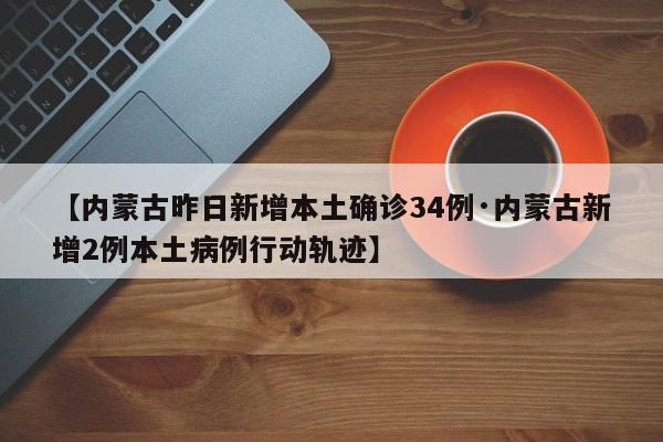 【内蒙古昨日新增本土确诊34例·内蒙古新增2例本土病例行动轨迹】