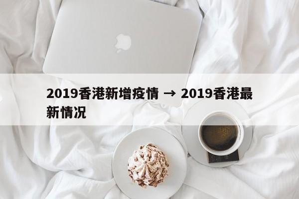 2019香港新增疫情 → 2019香港最新情况