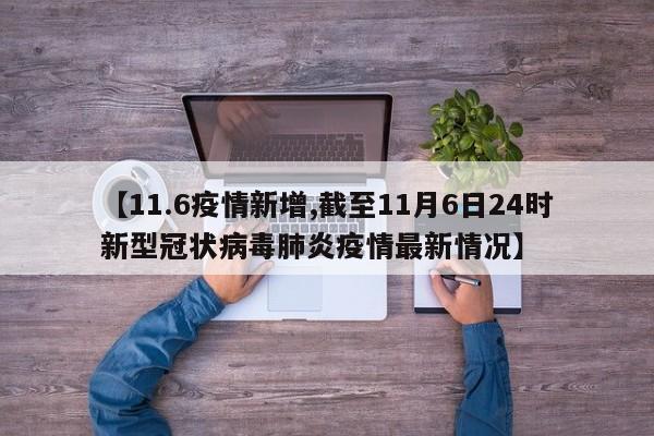 【11.6疫情新增,截至11月6日24时新型冠状病毒肺炎疫情最新情况】