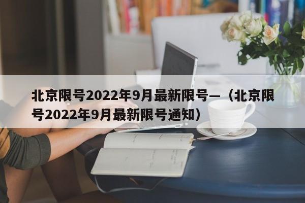 北京限号2022年9月最新限号—（北京限号2022年9月最新限号通知）