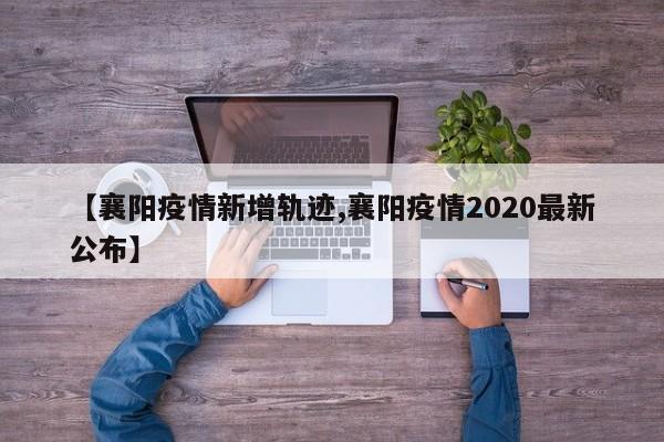 【襄阳疫情新增轨迹,襄阳疫情2020最新公布】