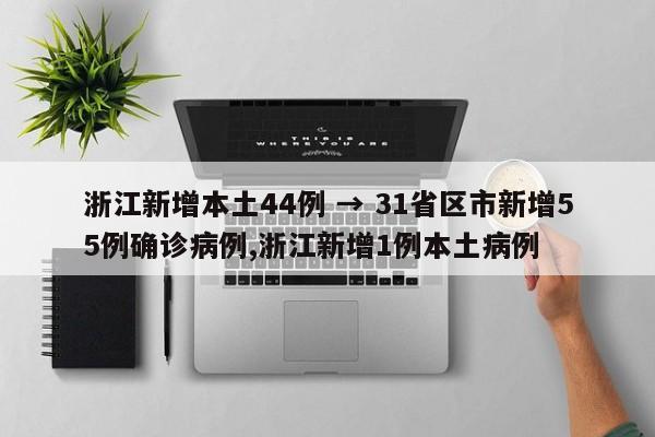 浙江新增本土44例 → 31省区市新增55例确诊病例,浙江新增1例本土病例