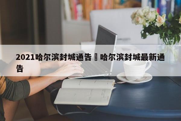 2021哈尔滨封城通告›哈尔滨封城最新通告