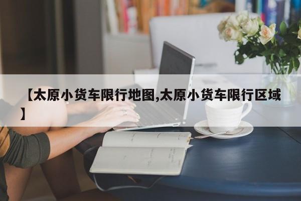 【太原小货车限行地图,太原小货车限行区域】