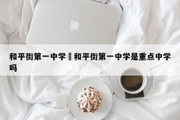 和平街第一中学›和平街第一中学是重点中学吗