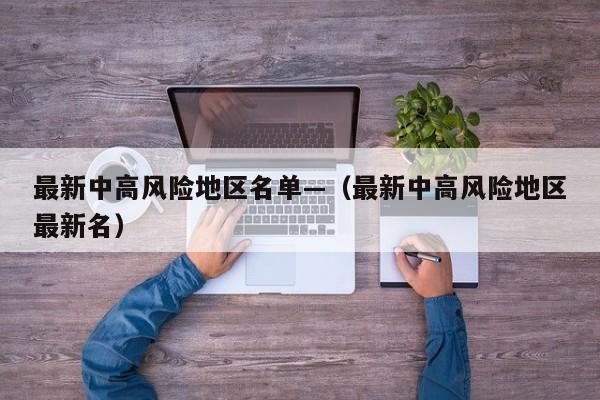 最新中高风险地区名单—（最新中高风险地区最新名）