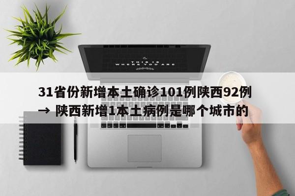 31省份新增本土确诊101例陕西92例 → 陕西新增1本土病例是哪个城市的