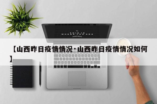 【山西昨日疫情情况·山西昨日疫情情况如何】