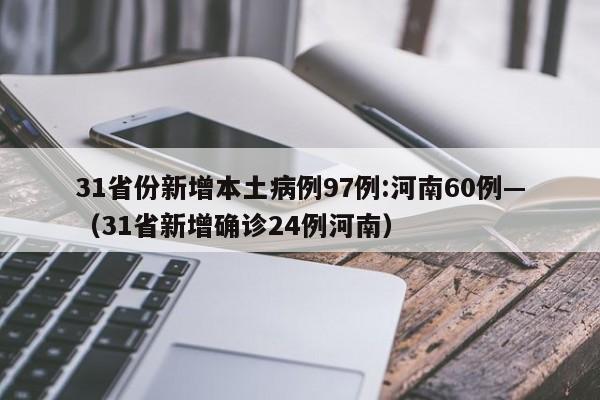 31省份新增本土病例97例:河南60例—(31省新增确诊24例河南)