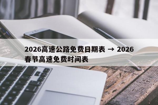2026高速公路免费日期表 → 2026春节高速免费时间表