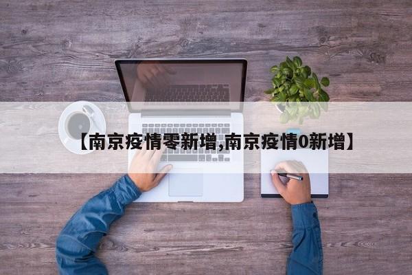 【南京疫情零新增,南京疫情0新增】