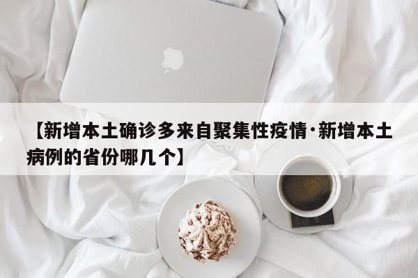 【新增本土确诊多来自聚集性疫情·新增本土病例的省份哪几个】