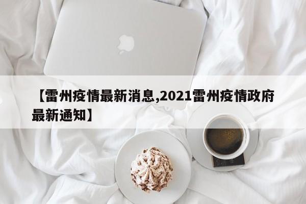 【雷州疫情最新消息,2021雷州疫情政府最新通知】