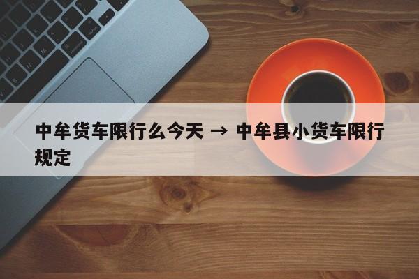 中牟货车限行么今天 → 中牟县小货车限行规定