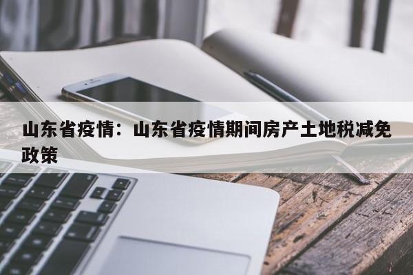 山东省疫情：山东省疫情期间房产土地税减免政策