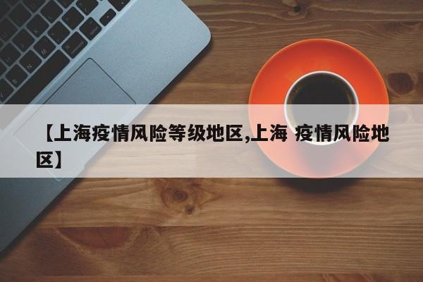 【上海疫情风险等级地区,上海 疫情风险地区】