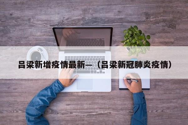 吕梁新增疫情最新—（吕梁新冠肺炎疫情）