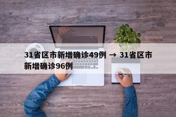 31省区市新增确诊49例 → 31省区市新增确诊96例