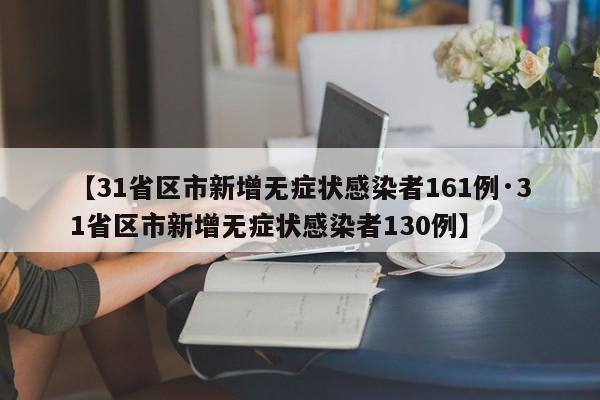 【31省区市新增无症状感染者161例·31省区市新增无症状感染者130例】