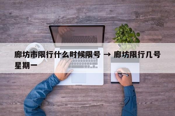 廊坊市限行什么时候限号 → 廊坊限行几号星期一
