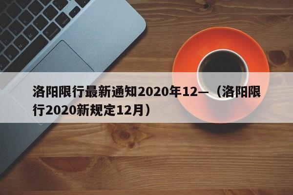 洛阳限行最新通知2020年12—（洛阳限行2020新规定12月）