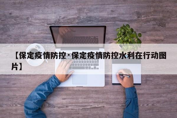 【保定疫情防控·保定疫情防控水利在行动图片】
