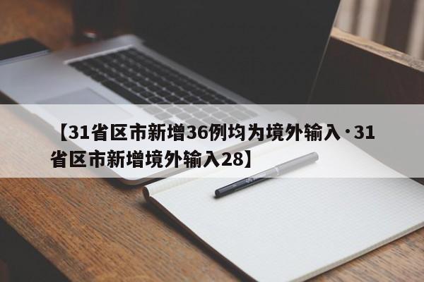 【31省区市新增36例均为境外输入·31省区市新增境外输入28】