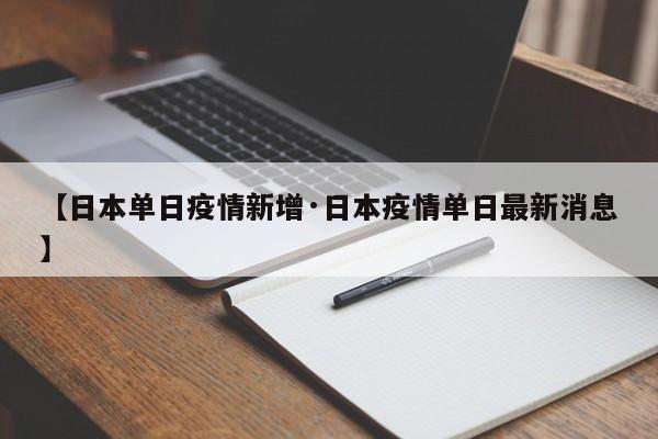 【日本单日疫情新增·日本疫情单日最新消息】