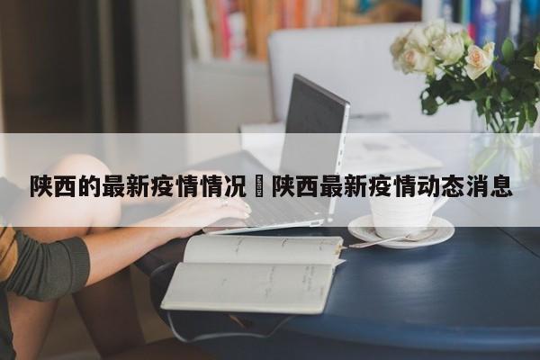 陕西的最新疫情情况›陕西最新疫情动态消息