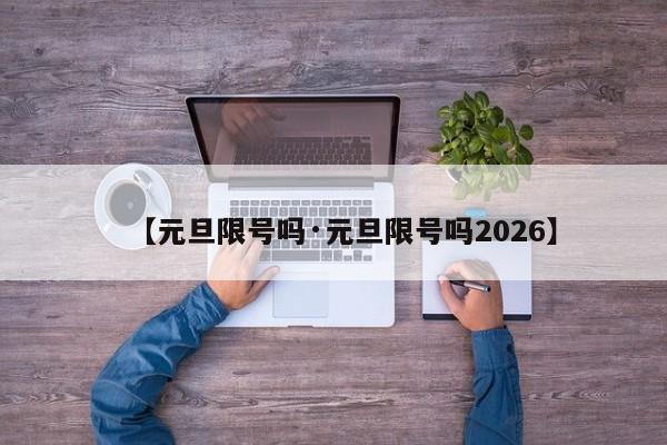 【元旦限号吗·元旦限号吗2026】