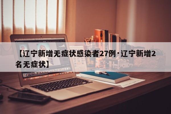 【辽宁新增无症状感染者27例·辽宁新增2名无症状】