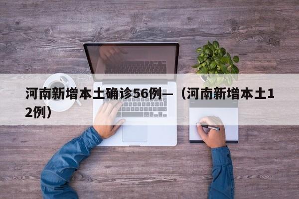 河南新增本土确诊56例—（河南新增本土12例）